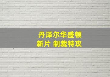 丹泽尔华盛顿新片 制裁特攻